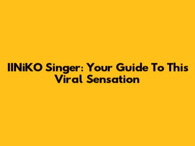 IINiKO Singer: Your Guide To This Viral Sensation