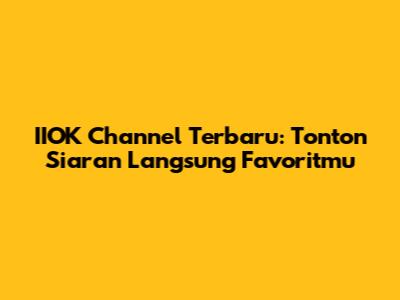 IIOK Channel Terbaru: Tonton Siaran Langsung Favoritmu