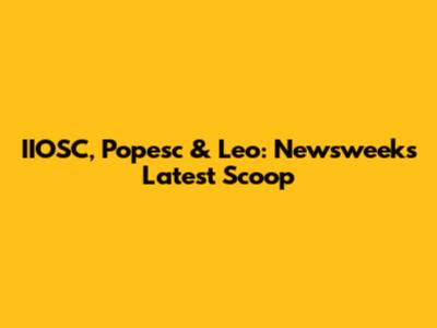 IIOSC, Popesc & Leo: Newsweek's Latest Scoop