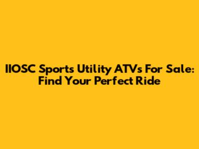 IIOSC Sports Utility ATVs For Sale: Find Your Perfect Ride