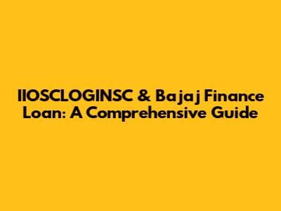 IIOSCLOGINSC & Bajaj Finance Loan: A Comprehensive Guide