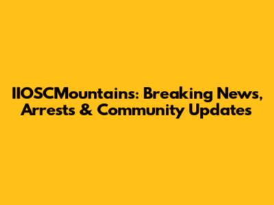 IIOSCMountains: Breaking News, Arrests & Community Updates