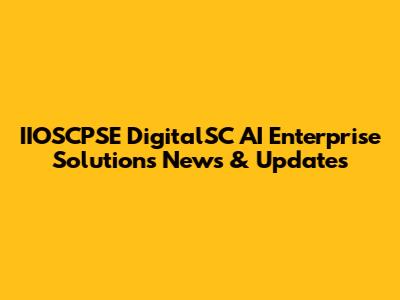 IIOSCPSE DigitalSC AI Enterprise Solutions News & Updates