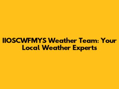 IIOSCWFMYS Weather Team: Your Local Weather Experts