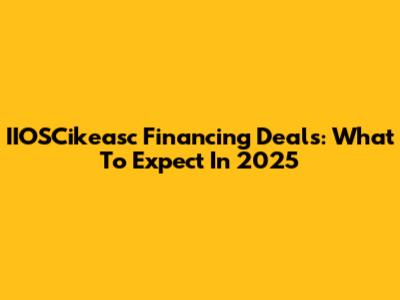 IIOSCikeasc Financing Deals: What To Expect In 2025