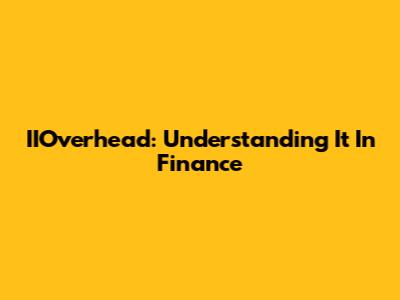 IIOverhead: Understanding It In Finance