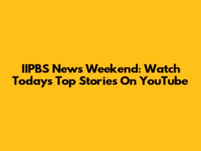 IIPBS News Weekend: Watch Today's Top Stories On YouTube
