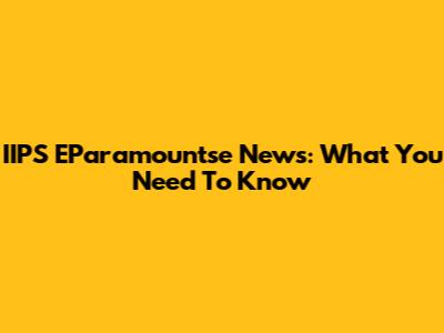 IIPS EParamountse News: What You Need To Know
