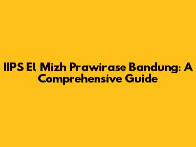 IIPS El Mizh Prawirase Bandung: A Comprehensive Guide