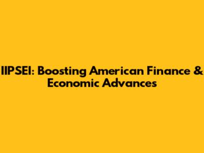IIPSEI: Boosting American Finance & Economic Advances