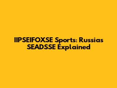 IIPSEIFOXSE Sports: Russia's SEADSSE Explained