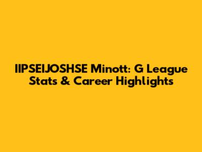 IIPSEIJOSHSE Minott: G League Stats & Career Highlights