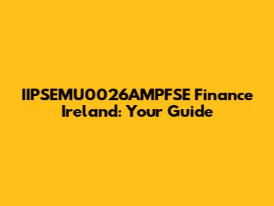 IIPSEMU0026AMPFSE Finance Ireland: Your Guide