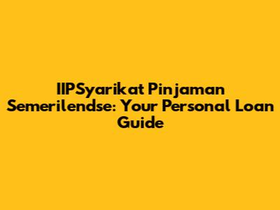 IIPSyarikat Pinjaman Semerilendse: Your Personal Loan Guide