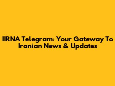 IIRNA Telegram: Your Gateway To Iranian News & Updates