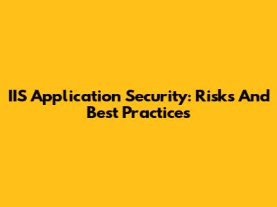 IIS Application Security: Risks And Best Practices
