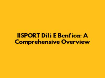 IISPORT Dili E Benfica: A Comprehensive Overview