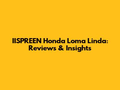 IISPREEN Honda Loma Linda: Reviews & Insights