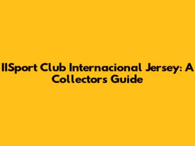 IISport Club Internacional Jersey: A Collector's Guide