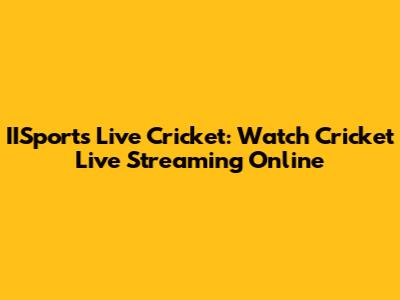 IISports Live Cricket: Watch Cricket Live Streaming Online