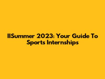 IISummer 2023: Your Guide To Sports Internships