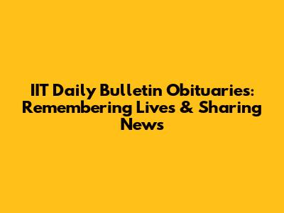IIT Daily Bulletin Obituaries: Remembering Lives & Sharing News