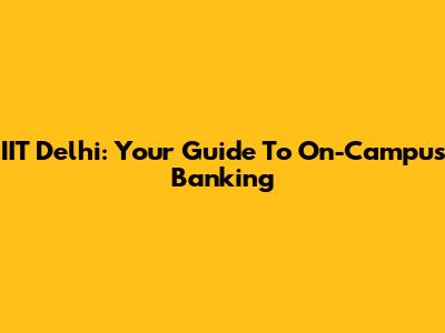 IIT Delhi: Your Guide To On-Campus Banking