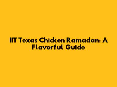 IIT Texas Chicken Ramadan: A Flavorful Guide