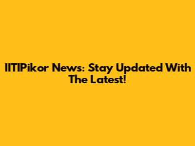 IITIPikor News: Stay Updated With The Latest!