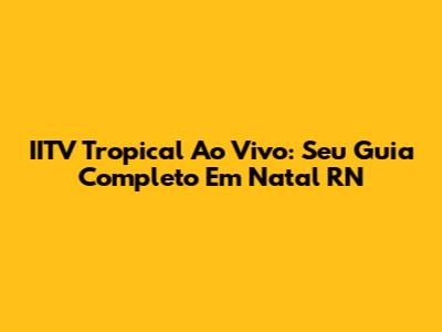 IITV Tropical Ao Vivo: Seu Guia Completo Em Natal RN