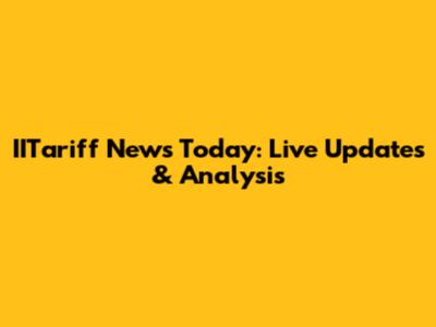 IITariff News Today: Live Updates & Analysis
