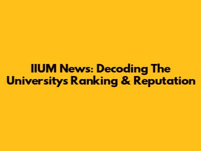IIUM News: Decoding The University's Ranking & Reputation