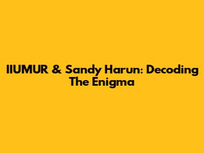 IIUMUR & Sandy Harun: Decoding The Enigma