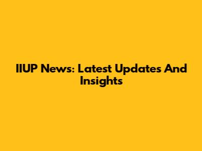 IIUP News: Latest Updates And Insights