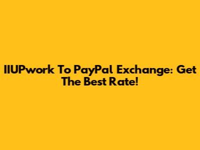 IIUPwork To PayPal Exchange: Get The Best Rate!