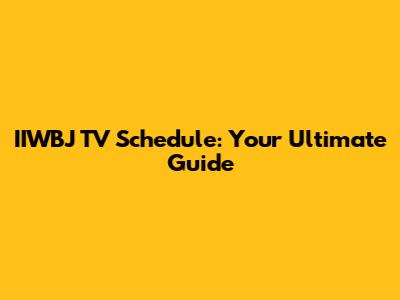 IIWBJ TV Schedule: Your Ultimate Guide