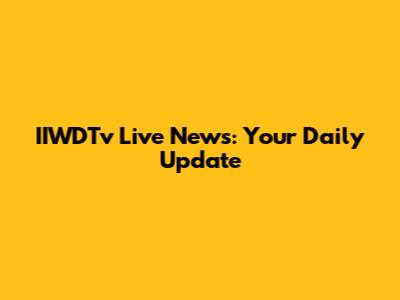 IIWDTv Live News: Your Daily Update