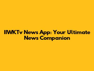 IIWKTv News App: Your Ultimate News Companion