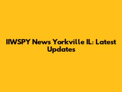 IIWSPY News Yorkville IL: Latest Updates