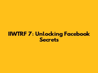 IIWTRF 7: Unlocking Facebook Secrets