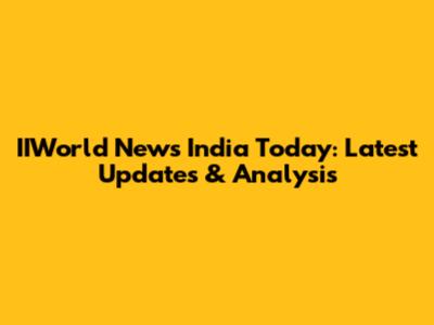 IIWorld News India Today: Latest Updates & Analysis