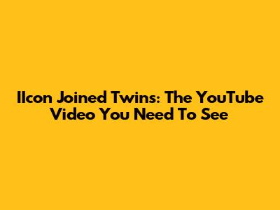 IIcon Joined Twins: The YouTube Video You Need To See