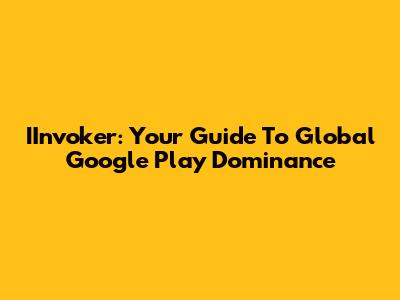 IInvoker: Your Guide To Global Google Play Dominance