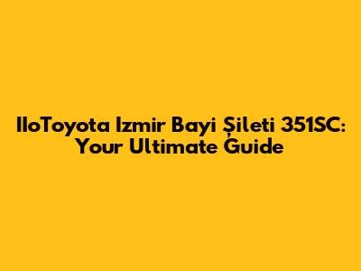 IIoToyota Izmir Bayi Şileti 351SC: Your Ultimate Guide