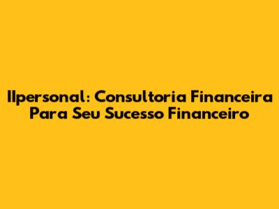 IIpersonal: Consultoria Financeira Para Seu Sucesso Financeiro