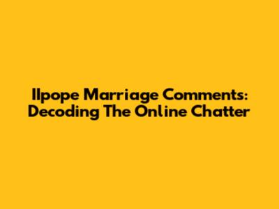 IIpope Marriage Comments: Decoding The Online Chatter