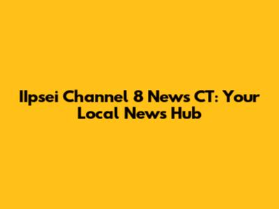 IIpsei Channel 8 News CT: Your Local News Hub