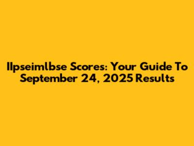 IIpseimlbse Scores: Your Guide To September 24, 2025 Results