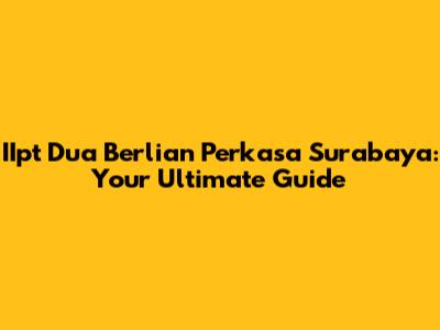 IIpt Dua Berlian Perkasa Surabaya: Your Ultimate Guide