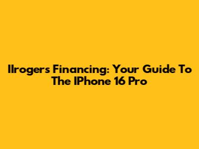 IIrogers Financing: Your Guide To The IPhone 16 Pro